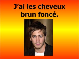 J’ai les cheveux brun fonc é. 