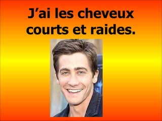 J’ai les cheveux courts et raides. 