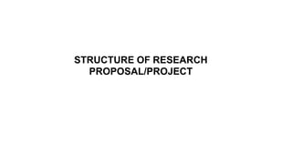 STRUCTURE OF RESEARCH
PROPOSAL/PROJECT
 