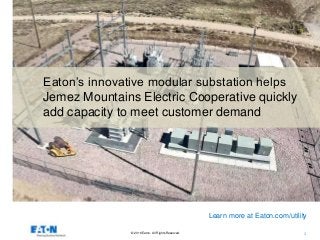 © 2016 Eaton. All Rights Reserved.. 1
Eaton’s innovative modular substation helps
Jemez Mountains Electric Cooperative quickly
add capacity to meet customer demand
Learn more at Eaton.com/utility
 