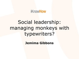 Social leadership: managing monkeys with typewriters? Jemima Gibbons 