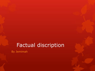 Factual discription
By Jemimah
 