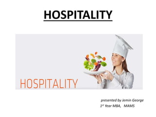 HOSPITALITY
presented by Jemin George
1st Year MBA, MAMS
 