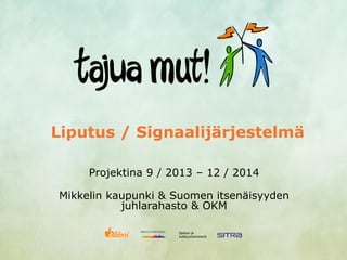 Liputus / Signaalijärjestelmä
Projektina 9 / 2013 – 12 / 2014
Mikkelin kaupunki & Suomen itsenäisyyden
juhlarahasto & OKM
 