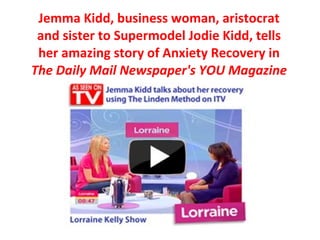 Jemma Kidd, business woman, aristocrat and sister to Supermodel Jodie Kidd, tells her amazing story of Anxiety Recovery in  The Daily Mail Newspaper's YOU Magazine 