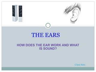 HOW DOES THE EAR WORK AND WHAT IS SOUND?        THE EARS  Click Here 