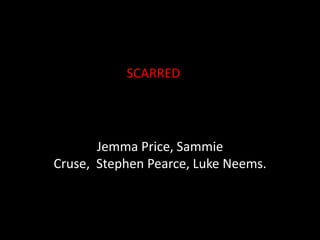 Jemma Price, Sammie Cruse,  Stephen Pearce, Luke Neems. SCARRED 