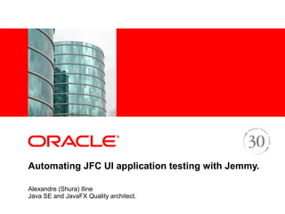 <Insert Picture Here>




Automating JFC UI application testing with Jemmy.

Alexandre (Shura) Iline
Java SE and JavaFX Quality architect.
 