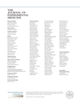 THE 
JOURNAL OF 
EXPERIMENTAL 
MEDICINE 
Executive Editor 
Marlowe S. Tessmer 
phone (212) 327-8575 
fax (212) 327-8511 
email: jem@rockefeller.edu 
Senior Editor 
Heather L. Van Epps 
Scientific Editors 
Teodoro Pulvirenti 
Catarina Sacristán 
Editors 
Jean-Laurent Casanova 
Adolfo Garcia-Sastre 
David Holtzman 
Lewis L. Lanier 
William A. Muller 
Carl Nathan 
Michel Nussenzweig 
Anne O’Garra 
Alexander Rudensky 
Alan Sher 
Sasha Tarakhovsky 
Andreas Trumpp 
David Tuveson 
Editor Emeritus 
Alan N. Houghton 
Manuscript Coordinator 
Sylvia F. Cuadrado 
phone (212) 327-8575 
fax (212) 327-8511 
email: jem@rockefeller.edu 
Preflight Editor 
Rochelle Ritacco 
Assistant Production Editors 
Brianna Caszatt and Maya Frank-Levine 
Production Editor 
Shauna O’Garro 
Production Manager 
Camille Clowery 
Production Designer 
Erinn A. Grady 
Advisory Editors 
Shizuo Akira 
Kari Alitalo 
Frederick W. Alt 
K. Frank Austen 
Albert Bendelac 
Michael J. Bevan 
Christine A. Biron 
Christian Bogdan 
Hal E. Broxmeyer 
Meinrad Busslinger 
Arturo Casadevall 
Ajay Chawla 
Yongwon Choi 
Robert L. Coffman 
Daniel J. Cua 
Myron I. Cybulsky 
Riccardo Dalla Favera 
Glenn Dranoff 
Michael Dustin 
Douglas T. Fearon 
Vincent A. Fischetti 
Richard A. Flavell 
Patricia Gearhart 
Ronald N. Germain 
Christopher Goodnow 
Siamon Gordon 
Or Gozani 
Sergio Grinstein 
Philippe Gros 
Kristian Helin 
Chyi Hsieh 
Christopher A. Hunter 
Kayo Inaba 
Gerard Karsenty 
Jay Kolls 
Paul Kubes 
Vijay K. Kuchroo 
Ralf Kuppers 
Tomohiro Kurosaki 
Bart N. Lambrecht 
Klaus F. Ley 
Yong-Jun Liu 
Clare Lloyd 
Tak Mak 
Bernard Malissen 
James S. Malter 
Philippa Marrack 
Diane Mathis 
Ira Mellman 
Matthias Merkenschlager 
Sean J. Morrison 
Muriel Moser 
Christian Münz 
Cornelis Murre 
Benjamin G. Neel 
Michael Neuberger 
Victor Nussenzweig 
John J. O’Shea 
Paul H. Patterson 
Fiona Powrie 
Lluis Quintana-Murci 
Klaus Rajewsky 
Gwendalyn J. Randolph 
Jeffrey Ravetch 
Sergio Romagnani 
Nikolaus Romani 
David L. Sacks 
Shimon Sakaguchi 
Matthew D. Scharff 
Olaf Schneewind 
Stephen P. Schoenberger 
Hans Schreiber 
Gerold Schuler 
Robert A. Seder 
Rafick-P. Sékaly 
Charles N. Serhan 
Nilabh Shastri 
Ethan M. Shevach 
Roy L. Silverstein 
Jonathan Sprent 
Janet Stavnezer 
Andreas Strasser 
Stuart Tangye 
Steven L. Teitelbaum 
Thomas J. Templeton 
Kevin J. Tracey 
Giorgio Trinchieri 
Shannon Turley 
Marcel R.M. van den Brink 
Ulrich von Andrian 
Harald von Boehmer 
Christopher M. Walker 
Raymond M. Welsh 
E. John Wherry 
Linda S. Wicker 
Ian Wilson 
Thomas Wynn 
Monitoring Editors 
Marco Colonna 
Jason Cyster 
Stephen Hedrick 
Kristin A. Hogquist 
Andrew McMichael 
Luigi Notarangelo 
Anjana Rao 
Federica Sallusto 
Louis M. Staudt 
Toshio Suda 
Consulting 
Biostatistics Editors 
Glenn Heller 
Madhu Mazumdar 
Copyright to articles published in this journal is held by the authors. Articles are published by 
The Rockefeller University Press under license from the authors. Conditions for reuse of the 
articles by third parties are listed at http://www.rupress.org/terms 
Print ISSN 0022-1007 Online ISSN 1540-9538 
 