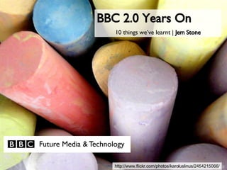 http://www.flickr.com/photos/karoluslinus/2454215066/ BBC 2.0 Years On 10 things we’ve learnt |  Jem Stone 