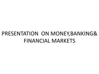 PRESENTATION ON MONEY,BANKING&
FINANCIAL MARKETS
 