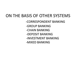 ON THE BASIS OF OTHER SYSTEMS
-CORRESPONDENT BANKING
-GROUP BANKING
-CHAIN BANKING
-DEPOSIT BANKING
-INVESTMENT BANKING
-MIXED BANKING
 
