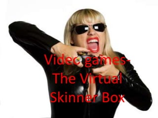 Video games- The Virtual Skinner Box 