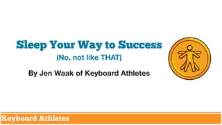 Sleep Your Way to Success
(No, not like THAT)
By Jen Waak of Keyboard Athletes

 