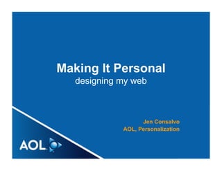 Making It Personal
   designing my web



                   Jen Consalvo
             AOL, Personalization