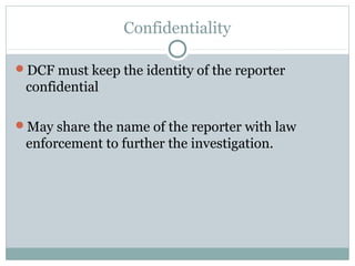 Confidentiality

DCF must keep the identity of the reporter
 confidential

May share the name of the reporter with law
 enforcement to further the investigation.
 