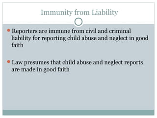Immunity from Liability

Reporters are immune from civil and criminal
 liability for reporting child abuse and neglect in good
 faith

Law presumes that child abuse and neglect reports
 are made in good faith
 