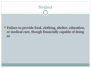 Neglect



Failure to provide food, clothing, shelter, education,
 or medical care, though financially capable of doing
 so
 