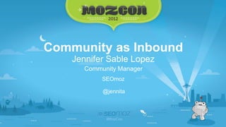 Community as Inbound
    Jennifer Sable Lopez
      Community Manager
           SEOmoz

           @jennita
 