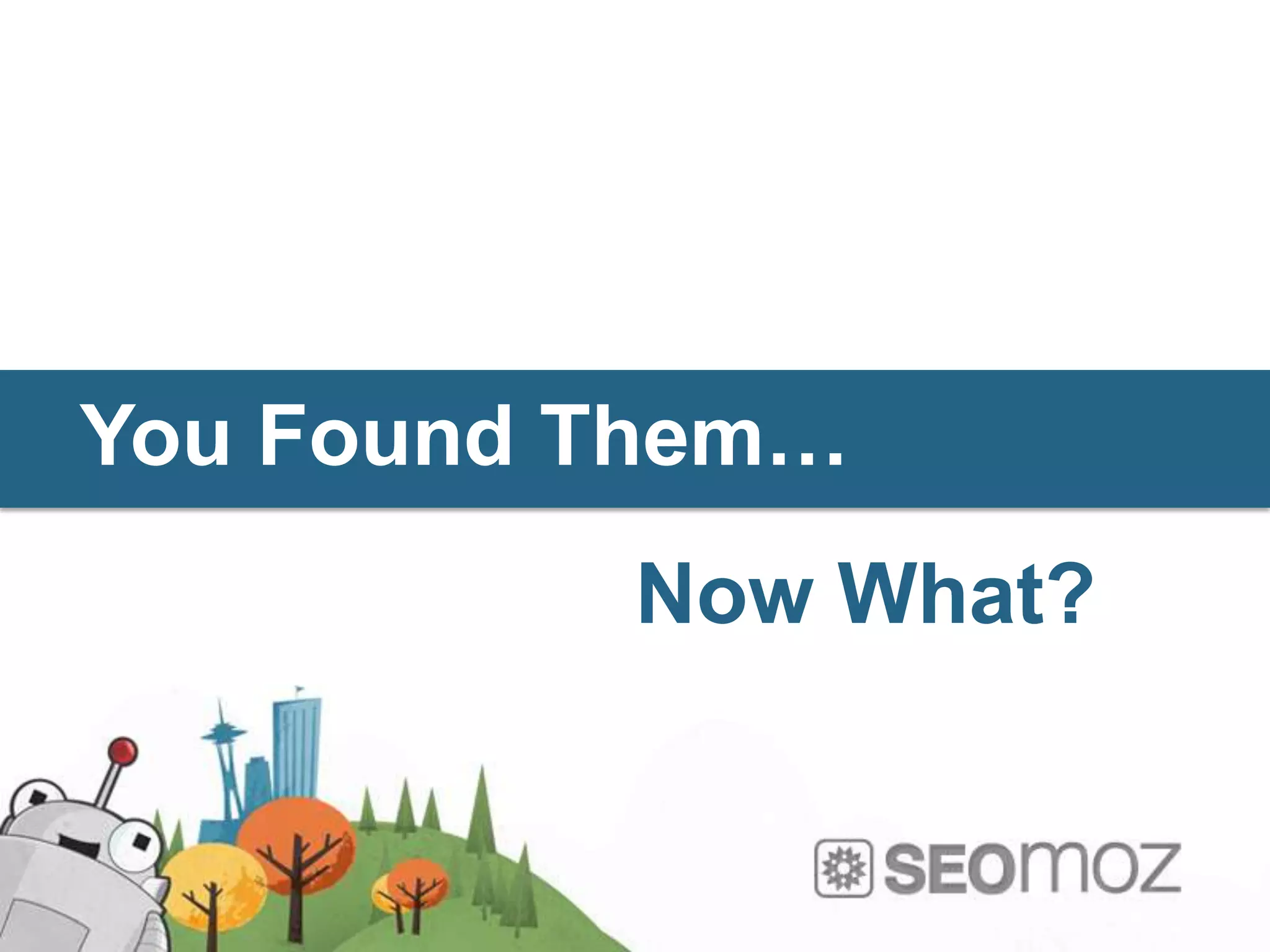 You Found Them…
          Now What?
 