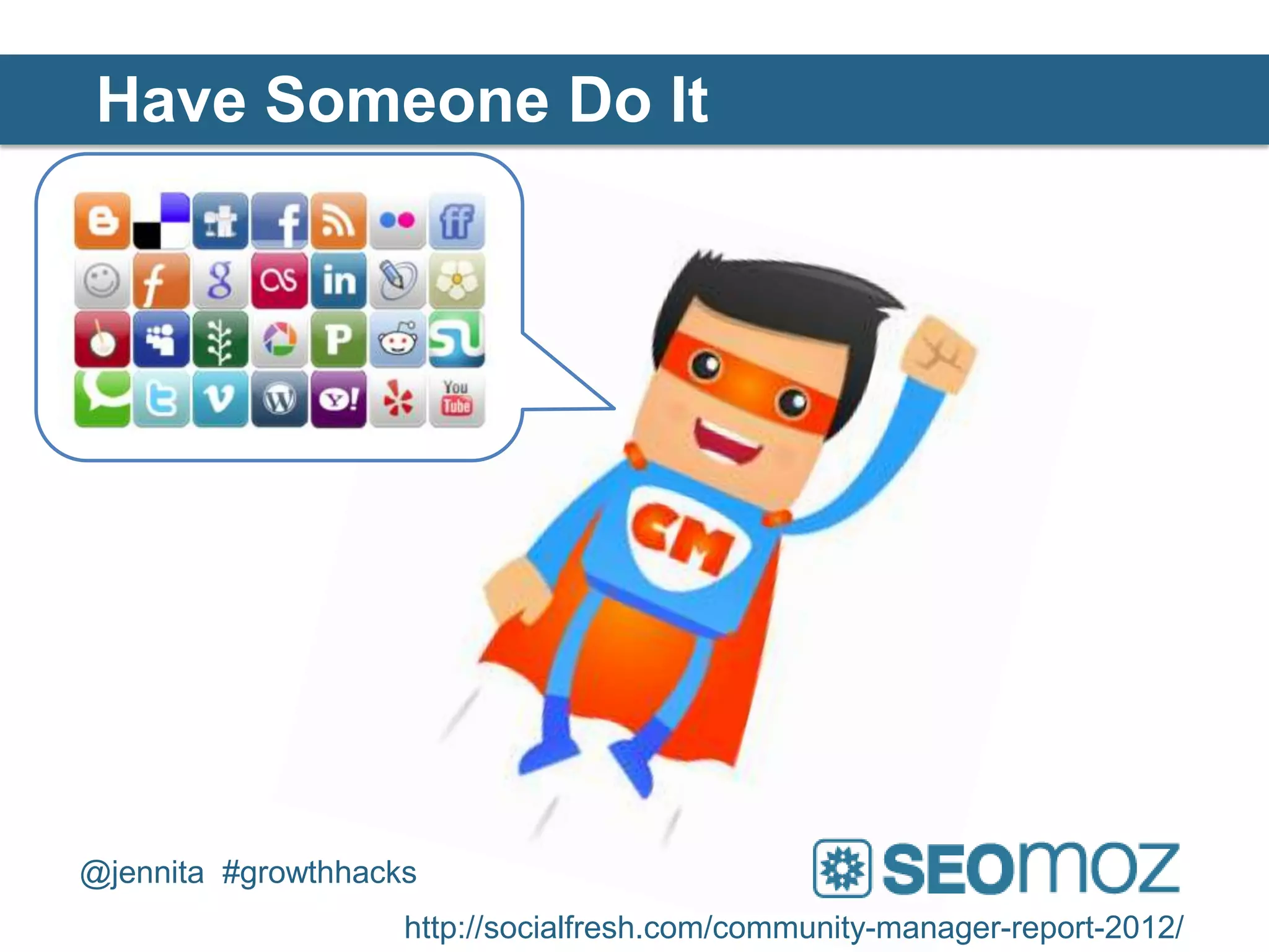 Have Someone Do It




@jennita #growthhacks
                    http://socialfresh.com/community-manager-report-2012/
 