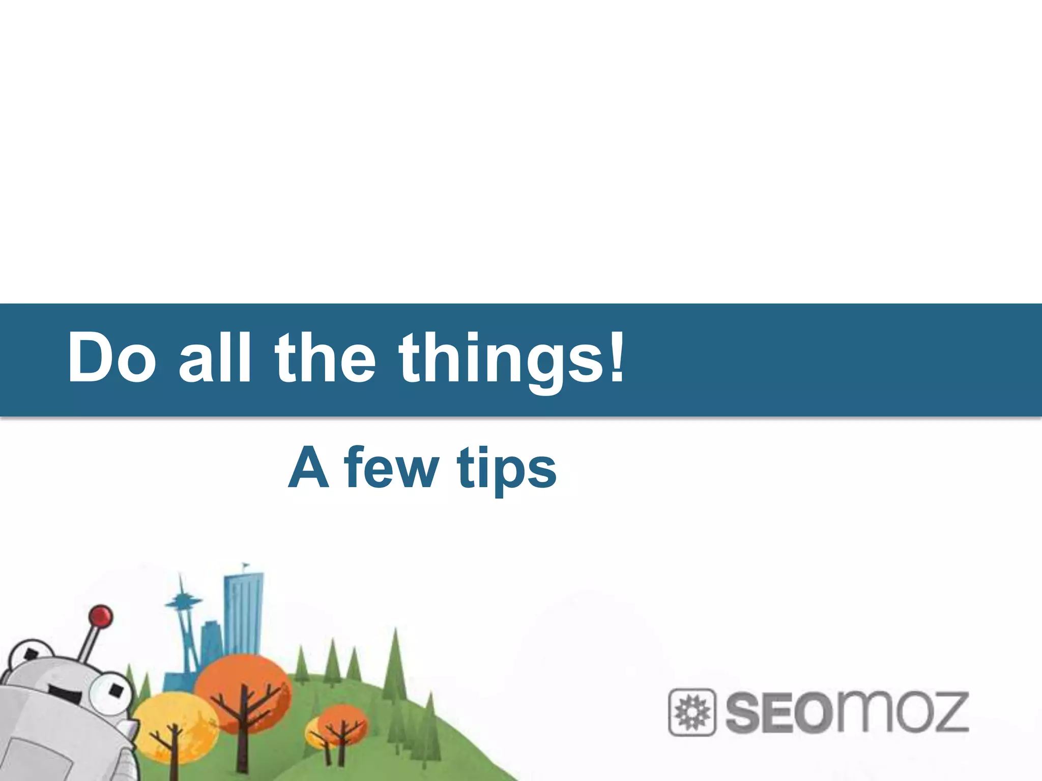 Do all the things!
       A few tips
 