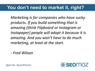 You don’t need to market it, right?

   Marketing is for companies who have sucky
   products. If you build something that...