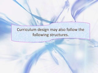 Curriculum design may also follow the following structures.