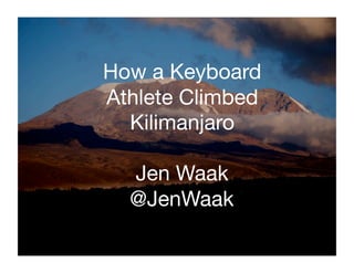 How a Keyboard 
Athlete Climbed 
  Kilimanjaro

  Jen Waak
  @JenWaak
 
