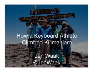 Success	
 
How a Keyboard Athlete 
 Climbed Kilimanjaro

      Jen Waak
      @JenWaak
 