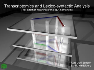 Transcriptomics and Lexico-syntactic Analysis (Yet another meaning of the TLA homonym) Lars Juhl Jensen EMBL Heidelberg 