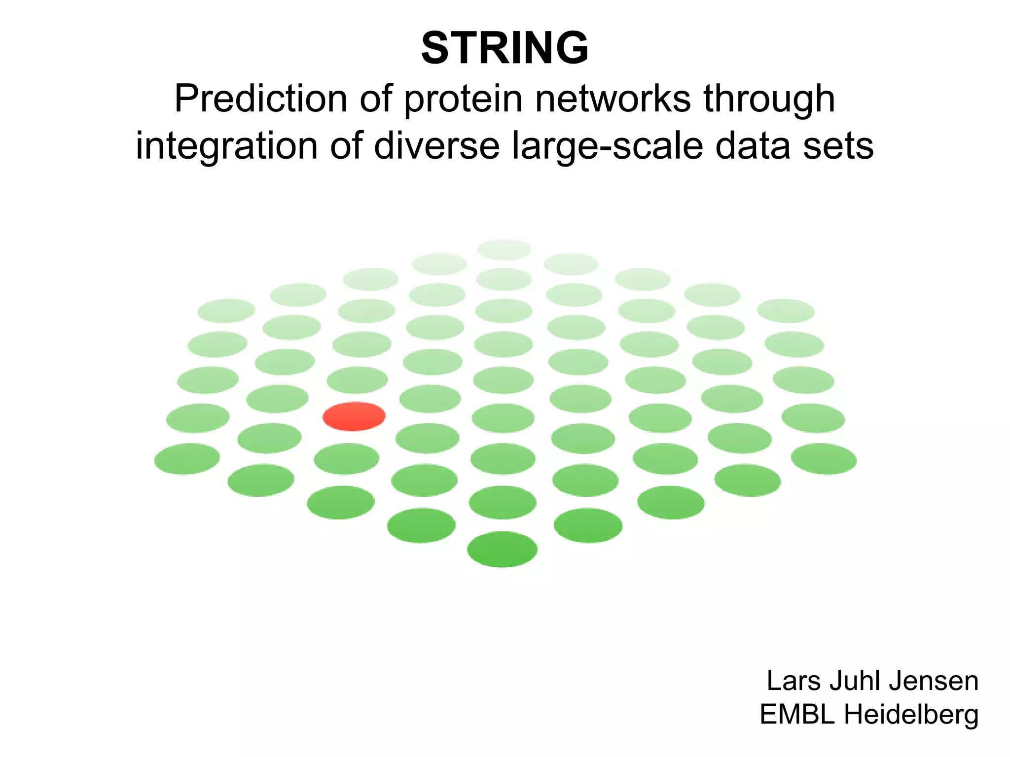 STRING Prediction of protein networks through integration of diverse large-scale data sets Lars Juhl Jensen EMBL Heidelberg 