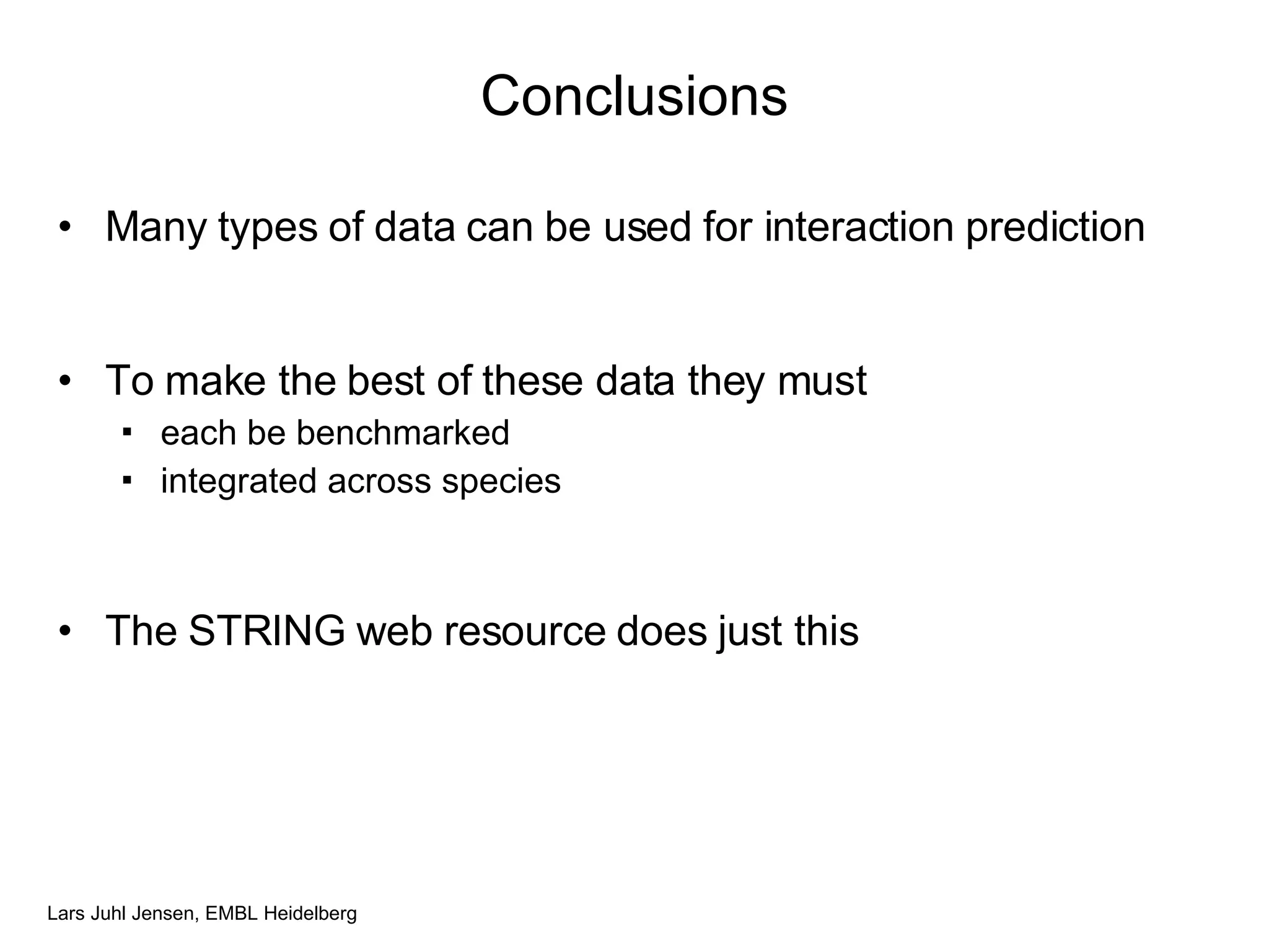 Conclusions Many types of data can be used for interaction prediction To make the best of these data they must each be benchmarked integrated across species The STRING web resource does just this 