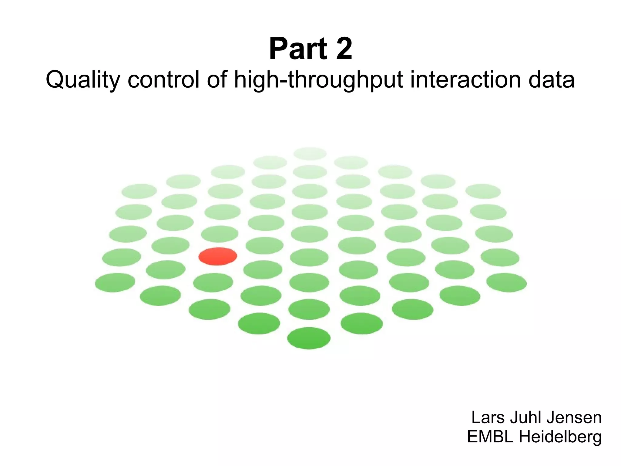 Part 2 Quality control of high-throughput interaction data Lars Juhl Jensen EMBL Heidelberg 