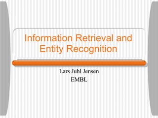 Information Retrieval and Entity Recognition Lars Juhl Jensen EMBL 