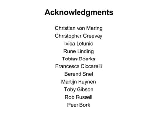 Acknowledgments Christian von Mering Christopher Creevey Ivica Letunic Rune Linding Tobias Doerks Francesca Ciccarelli Berend Snel Martijn Huynen Toby Gibson Rob Russell Peer Bork 