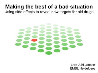 Making the best of a bad situation Using side effects to reveal new targets for old drugs Lars Juhl Jensen EMBL Heidelberg 