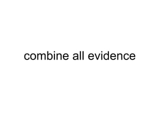 combine all evidence 