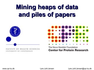 Mining heaps of data and piles of papers www.cpr.ku.dk Lars Juhl Jensen [email_address] 