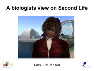 A biologists view on Second Life Lars Juhl Jensen 