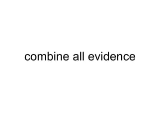 combine all evidence 