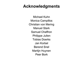 Acknowledgments Michael Kuhn Monica Campillos Christian von Mering Manuel Stark Samuel Chaffron Philippe Julien Tobias Doerks Jan Korbel Berend Snel Martijn Huynen Peer Bork 