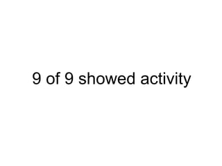 9 of 9 showed activity 