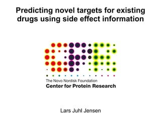 Predicting novel targets for existing drugs using side effect information Lars Juhl Jensen 