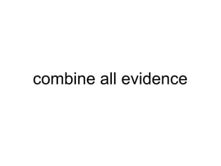 combine all evidence 