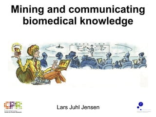 Mining and communicating biomedical knowledge Lars Juhl Jensen 