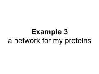 Example 3
a network for my proteins
 