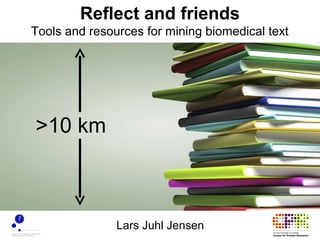 Reflect and friends
Tools and resources for mining biomedical text




>10 km



               Lars Juhl Jensen
 
