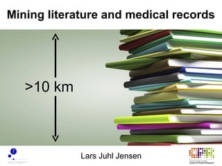 Mining literature and medical records




   >10 km



             Lars Juhl Jensen
 