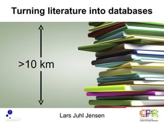 Turning literature into databases




 >10 km



           Lars Juhl Jensen
 